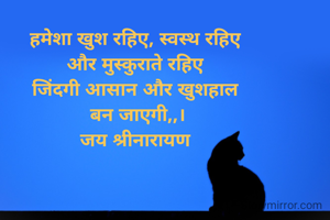 हमेशा खुश रहिए, स्वस्थ रहिए 
और मुस्कुराते रहिए 
जिंदगी आसान और खुशहाल 
बन जाएगी,,।
जय श्रीनारायण 