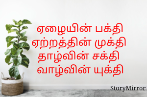 ஏழையின் பக்தி
ஏற்றத்தின் முக்தி 
தாழ்வின் சக்தி 
வாழ்வின் யுக்தி
