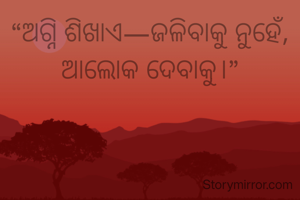 “ଅଗ୍ନି ଶିଖାଏ—ଜଳିବାକୁ ନୁହେଁ, ଆଲୋକ ଦେବାକୁ।”