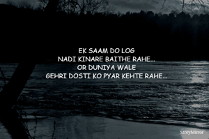EK SAAM DO LOG
NADI KINARE BAITHE RAHE...
OR DUNIYA WALE
GEHRI DOSTI KO PYAR KEHTE RAHE...