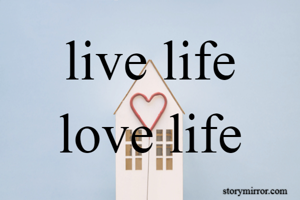 live life
love life