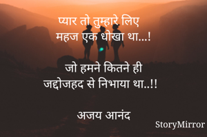 प्यार तो तुम्हारे लिए 
महज एक धोखा था...!

जो हमने कितने ही
जद्दोजहद से निभाया था..!!

अजय आनंद