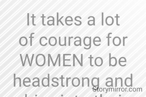 It takes a lot of courage for WOMEN to be headstrong and drive into their passions,
Because they face lots of social obstructions.