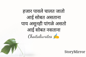हजार पावले चालत जातो
आई सोबत असताना
पाय असूनही पांगळे असतो
आई सोबत नसताना
Chaitaliwrites ✍️
