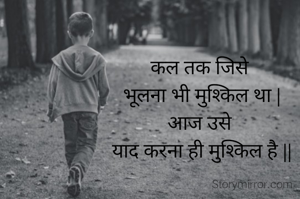 कल तक जिसे 
भूलना भी मुश्किल था |
आज उसे 
याद करना ही मुश्किल है ||