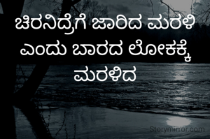 ಚಿರನಿದ್ರೆಗೆ ಜಾರಿದ ಮರಳಿ ಎಂದು ಬಾರದ ಲೋಕಕ್ಕೆ ಮರಳಿದ