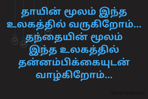 தாயின் மூலம் இந்த உலகத்தில் வருகிறோம்...
தந்தையின் மூலம் இந்த உலகத்தில் தன்னம்பிக்கையுடன் வாழ்கிறோம்...