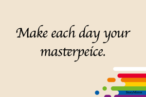 Make each day your masterpeice.