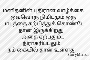 மனிதனின் புதிரான வாழ்க்கை ஒவ்வொரு நிமிடமும் ஒரு பாடத்தை கற்பித்துக் கொண்டே தான் இருக்கிறது....
அதை ஏற்பதும்... நிராகரிப்பதும்...
நம் கையில் தான் உள்ளது...