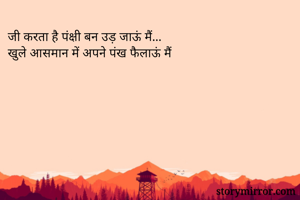 जी करता है पंक्षी बन उड़ जाऊं मैं...
खुले आसमान में अपने पंख फैलाऊं मैं