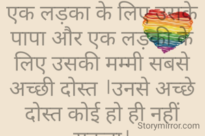 एक लड़का के लिए उसके पापा और एक लड़की के लिए उसकी मम्मी सबसे अच्छी दोस्त ।उनसे अच्छे दोस्त कोई हो ही नहीं सकता।
अमिता दाश 🌸🏵️