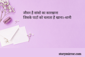 जीवन है सांसो का कारखाना                                            जिसके पाटों को चलाता है खाना।-शानी