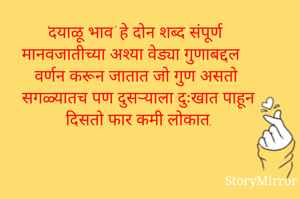 'दयाळू भाव' हे दोन शब्द संपूर्ण मानवजातीच्या अश्या वेड्या गुणाबद्दल वर्णन करून जातात जो गुण असतो सगळ्यातच पण दुसऱ्याला दुःखात पाहून दिसतो फार कमी लोकात.
