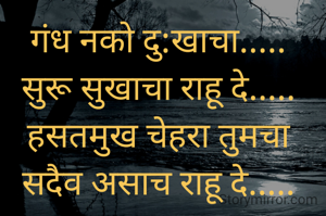 गंध नको दु:खाचा..... 
सुरू सुखाचा राहू दे..... 
हसतमुख चेहरा तुमचा 
सदैव असाच राहू दे..... 
