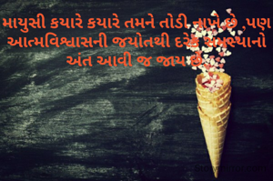 માયુસી કયારે કયારે તમને તોડી નાખે છે ,પણ આત્મવિશ્વાસની જયોતથી દરેક સમસ્યાનો અંત આવી જ જાય છે.