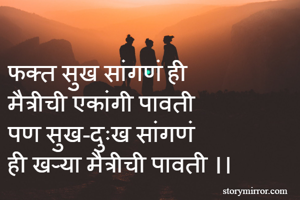 
फक्त सुख सांगणं ही
मैत्रीची एकांगी पावती
पण सुख-दुःख सांगणं
ही खऱ्या मैत्रीची पावती ।।