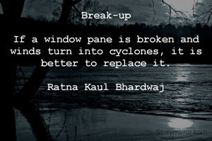 Break-up

If a window pane is broken and winds turn into cyclones, it is better to replace it.

Ratna Kaul Bhardwaj