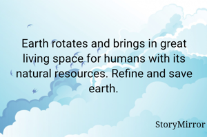 Earth rotates and brings in great living space for humans with its natural resources. Refine and save earth.