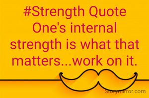 #Strength Quote
One's internal strength is what that matters...work on it.