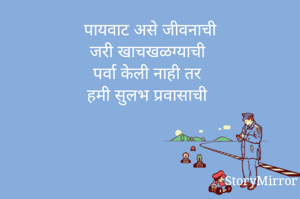 पायवाट असे जीवनाची
जरी खाचखळग्याची
पर्वा केली नाही तर
हमी सुलभ प्रवासाची
