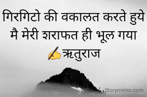 गिरगिटो की वकालत करते हुये
मै मेरी शराफत ही भूल गया
✍ऋतुराज