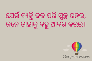 ଯେଉଁ ବ୍ଯକ୍ତି ଜଳ ପରି ସ୍ବଚ୍ଛ ରହଇ,
ଜନେ ତାହାକୁ ବହୁ ଆଦର କରଇ।
