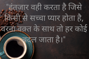 "इंतजार वही करता है जिसे किसी से सच्चा प्यार होता है, वरना वक़्त के साथ तो हर कोई बदल जाता है।"

