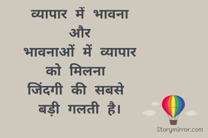 व्यापार में भावना
और
भावनाओं में व्यापार
को मिलना 
जिंदगी की सबसे 
बड़ी गलती है।