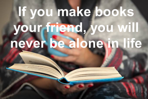 If you make books your friend, you will never be alone in life