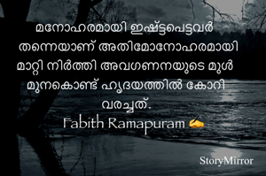 മനോഹരമായി ഇഷ്ട്ടപെട്ടവർ തന്നെയാണ് അതിമോനോഹരമായി മാറ്റി നിർത്തി അവഗണനയുടെ മുൾ മുനകൊണ്ട് ഹൃദയത്തിൽ കോറി വരച്ചത്.
Fabith Ramapuram ✍️