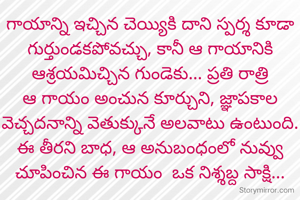 గాయాన్ని ఇచ్చిన చెయ్యికి దాని స్పర్శ కూడా గుర్తుండకపోవచ్చు, కానీ ఆ గాయానికి ఆశ్రయమిచ్చిన గుండెకు... ప్రతి రాత్రి ఆ గాయం అంచున కూర్చుని, జ్ఞాపకాల వెచ్చదనాన్ని వెతుక్కునే అలవాటు ఉంటుంది. ఈ తీరని బాధ, ఆ అనుబంధంలో నువ్వు చూపించిన ఈ గాయం  ఒక నిశ్శబ్ద సాక్షి...
