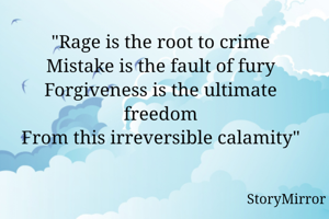 
"Rage is the root to crime
Mistake is the fault of fury
Forgiveness is the ultimate freedom
From this irreversible calamity"