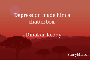 Depression made him a chatterbox.

- Dinakar Reddy