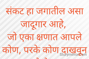 संकट हा जगातील असा जादूगार आहे, 
जो एका क्षणात आपले कोण, परके कोण दाखवून देतो. 
