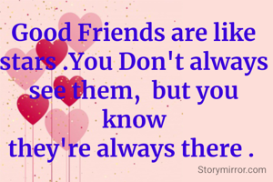 Good Friends are like stars .You Don't always see them,  but you know
they're always there . 