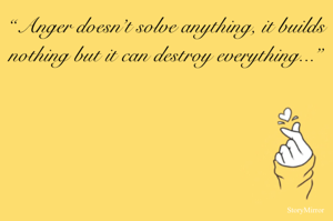 “Anger doesn’t solve anything, it builds nothing but it can destroy everything...”