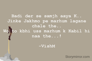 Badi der se samjh aaya K..
Jinke Jakhmo pe marhum lagane chale the..
Wo to kbhi uss marhum k Kabil hi naa the...!

-VishM