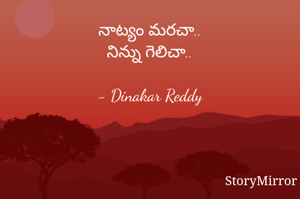 నాట్యం మరచా..
నిన్ను గెలిచా..

- Dinakar Reddy
