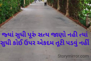 જ્યાં સુધી પૂરું સત્ય જાણો નહી ત્યાં સુધી કોઈ ઉપર એકદમ તૂટી પડવું નહીં