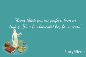 "Never think you are perfect, keep on trying-It's a fundamental key for success"
