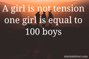 A girl is not tension one girl is equal to 100 boys