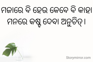 ମଜାରେ ବି ହେଉ କେବେ ବି କାହା ମନରେ କଷ୍ଟ ଦେବା ଅନୁଚିତ୍।