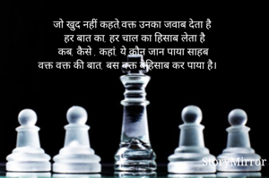 जो खुद नहीं कहते,वक्त उनका जवाब देता है
हर बात का, हर चाल का हिसाब लेता है
कब, कैसे , कहां, ये कौन जान पाया साहब 
वक्त वक्त की बात, बस वक्त बेहिसाब कर पाया है।

इला श्री जायसवाल

