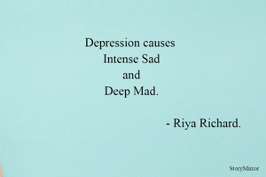 Depression causes 
Intense Sad
and
Deep Mad.