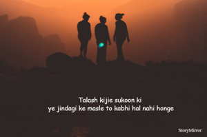 Talash kijie sukoon ki 
ye jindagi ke masle to kabhi hal nahi honge