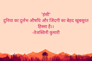 "हंसी"
दुनिया का दुर्लभ औषधि और जिंदगी का बेहद खुबसूरत हिस्सा है।।
-तेजस्विनी कुमारी