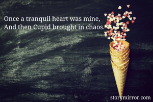 Once a tranquil heart was mine, 
And then Cupid brought in chaos. 