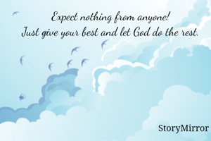 Expect nothing from anyone! 
Just give your best and let God do the rest. 
