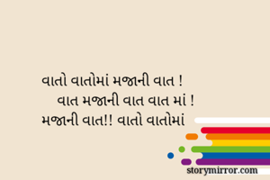 વાતો વાતોમાં મજાની વાત !
    વાત મજાની વાત વાત માં !
મજાની વાત!! વાતો વાતોમાં 
