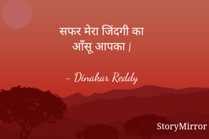 सफर मेरा जिंदगी का
आँसू आपका |

- Dinakar Reddy